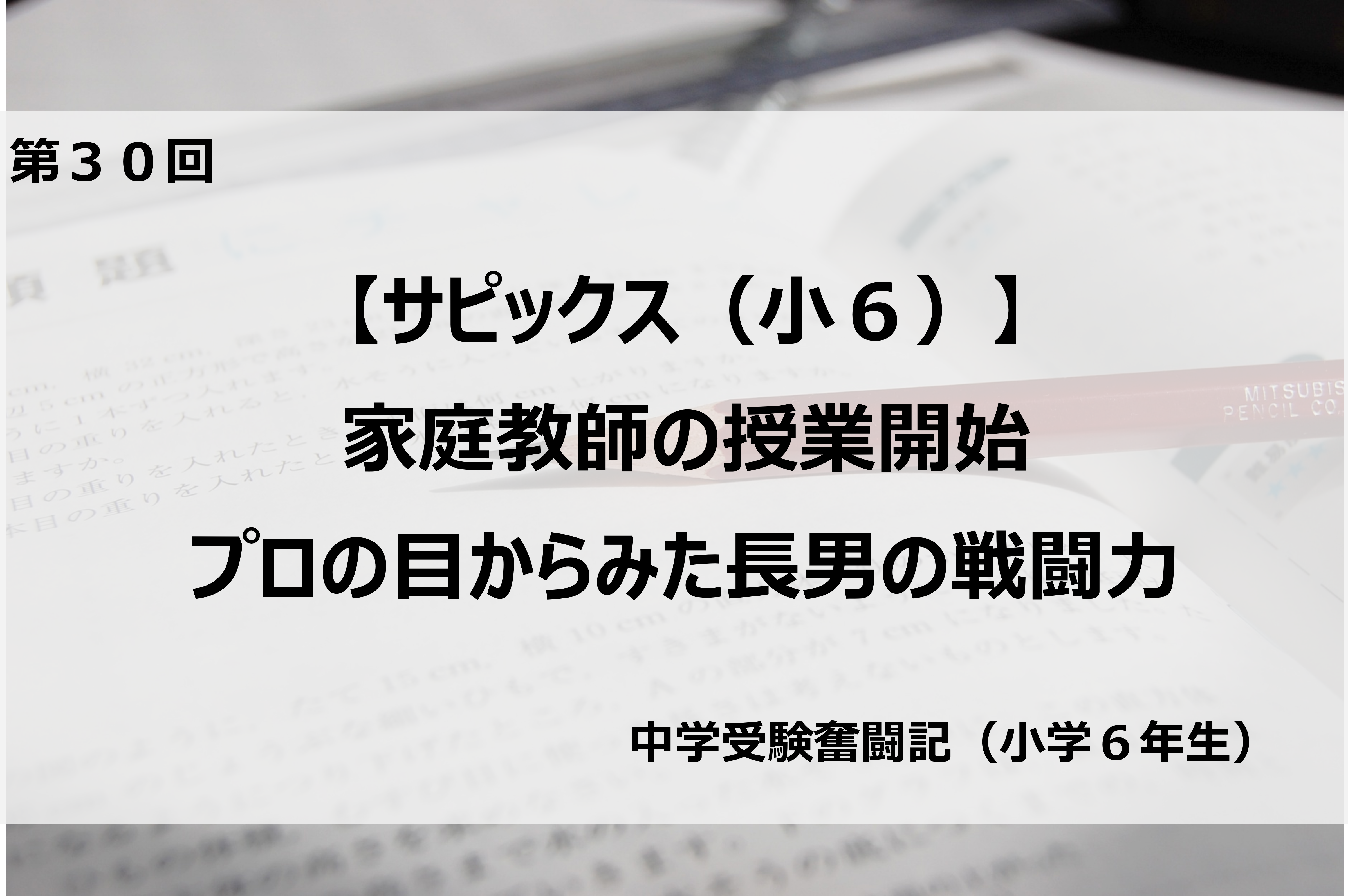 サピックス（小6）】家庭教師の授業開始／プロの目からみた長男の戦闘 